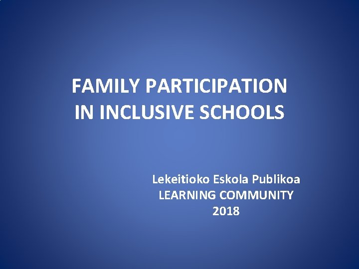 FAMILY PARTICIPATION IN INCLUSIVE SCHOOLS Lekeitioko Eskola Publikoa LEARNING COMMUNITY 2018 