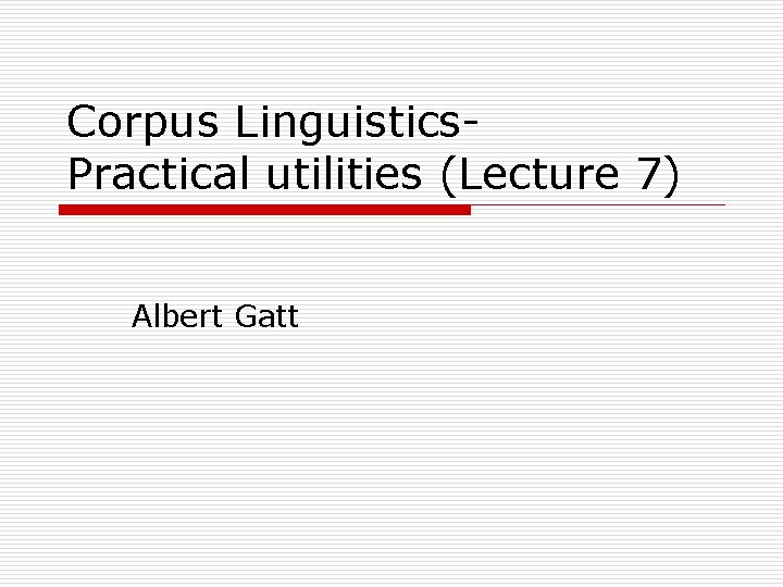 Corpus Linguistics. Practical utilities (Lecture 7) Albert Gatt 