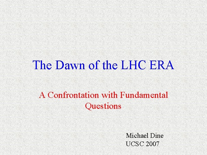 The Dawn of the LHC ERA A Confrontation with Fundamental Questions Michael Dine UCSC