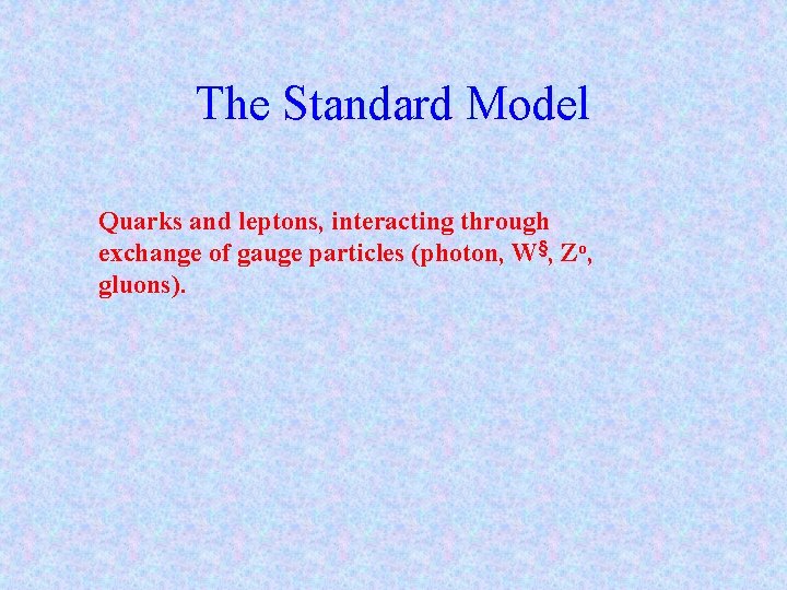 The Standard Model Quarks and leptons, interacting through exchange of gauge particles (photon, W§,