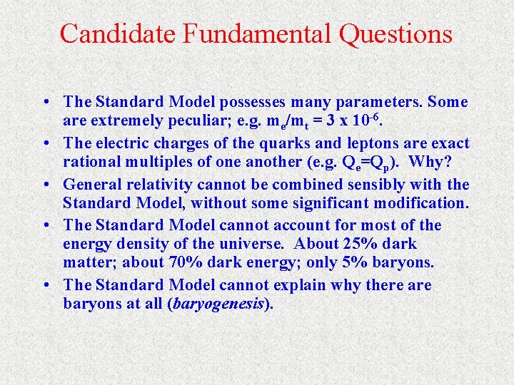 Candidate Fundamental Questions • The Standard Model possesses many parameters. Some are extremely peculiar;