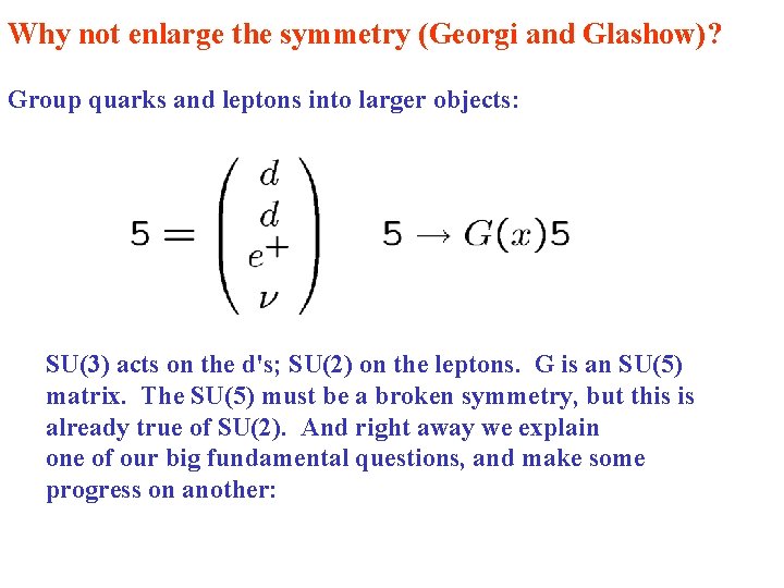 Why not enlarge the symmetry (Georgi and Glashow)? Group quarks and leptons into larger