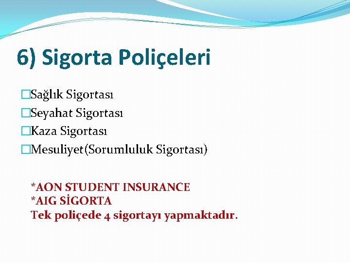 6) Sigorta Poliçeleri �Sağlık Sigortası �Seyahat Sigortası �Kaza Sigortası �Mesuliyet(Sorumluluk Sigortası) *AON STUDENT INSURANCE