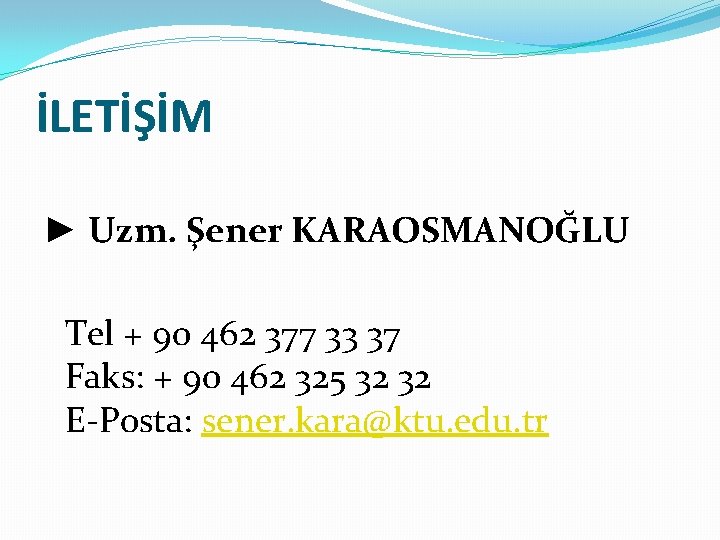 İLETİŞİM ► Uzm. Şener KARAOSMANOĞLU Tel + 90 462 377 33 37 Faks: +