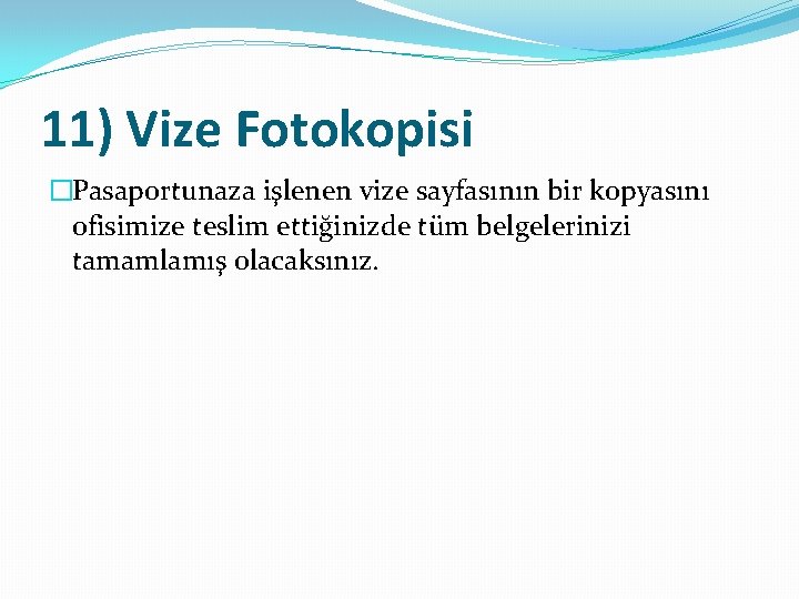 11) Vize Fotokopisi �Pasaportunaza işlenen vize sayfasının bir kopyasını ofisimize teslim ettiğinizde tüm belgelerinizi