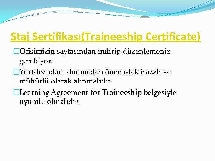 Staj Sertifikası(Traineeship Certificate) �Ofisimizin sayfasından indirip düzenlemeniz gerekiyor. �Yurtdışından dönmeden önce ıslak imzalı ve