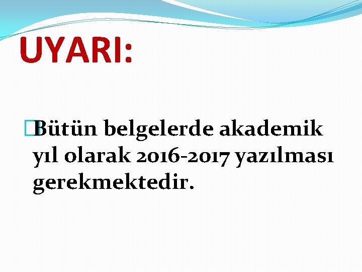 UYARI: �Bütün belgelerde akademik yıl olarak 2016 -2017 yazılması gerekmektedir. 