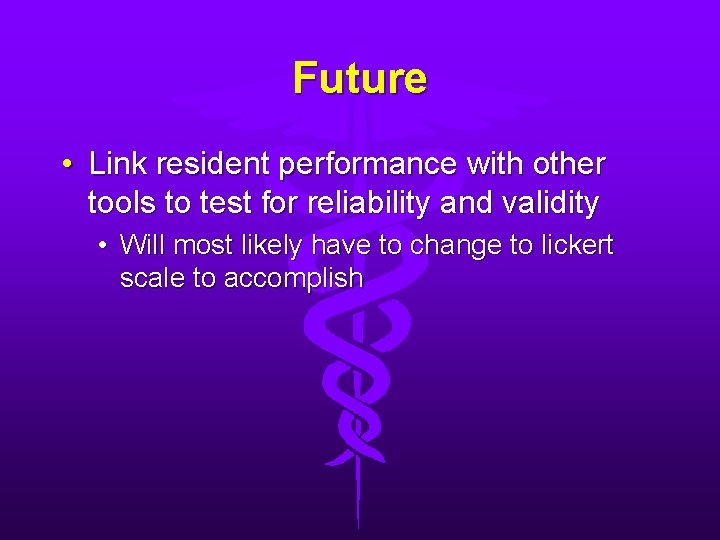 Future • Link resident performance with other tools to test for reliability and validity