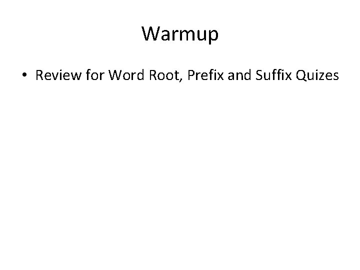 Warmup • Review for Word Root, Prefix and Suffix Quizes 