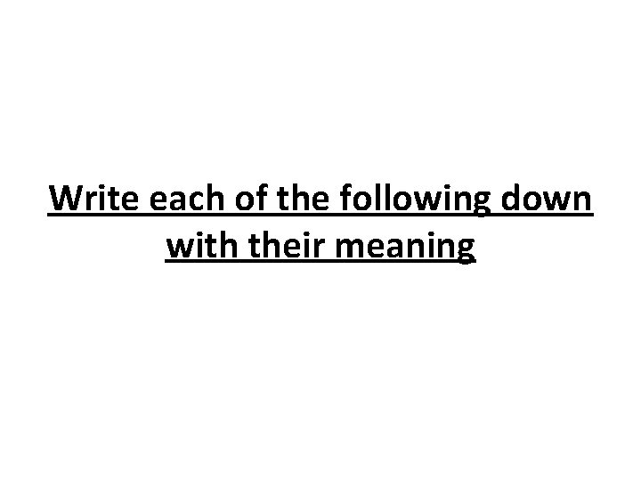 Write each of the following down with their meaning 