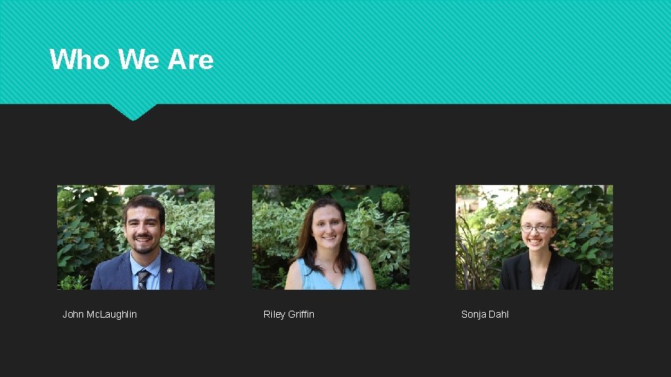 Who We Are John Mc. Laughlin Riley Griffin Sonja Dahl 