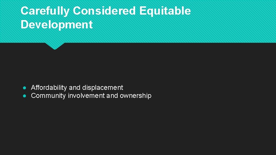 Carefully Considered Equitable Development ● Affordability and displacement ● Community involvement and ownership 