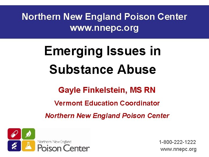 Northern New England Poison Center www. nnepc. org Emerging Issues in Substance Abuse Gayle