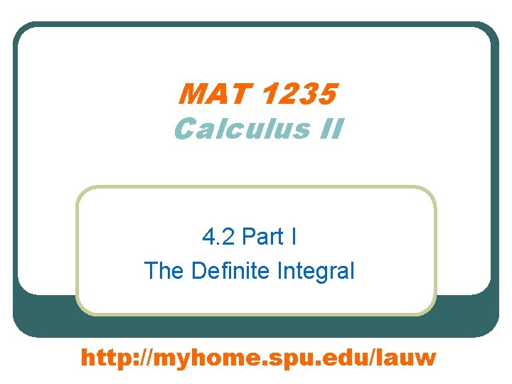 MAT 1235 Calculus II 4. 2 Part I The Definite Integral http: //myhome. spu.