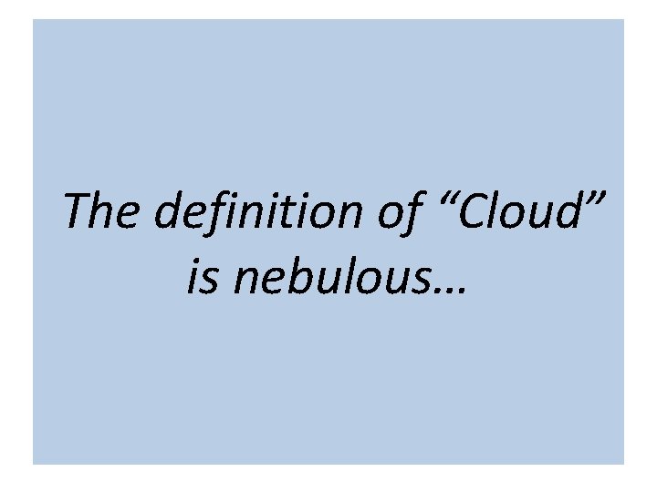The term “cloud” is nebulous… The definition of “Cloud” is nebulous… 