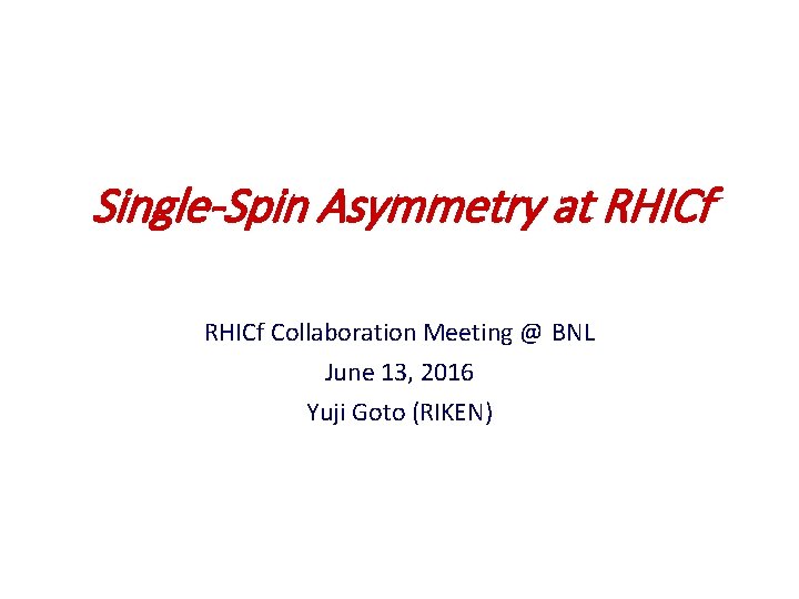 Single-Spin Asymmetry at RHICf Collaboration Meeting @ BNL June 13, 2016 Yuji Goto (RIKEN)