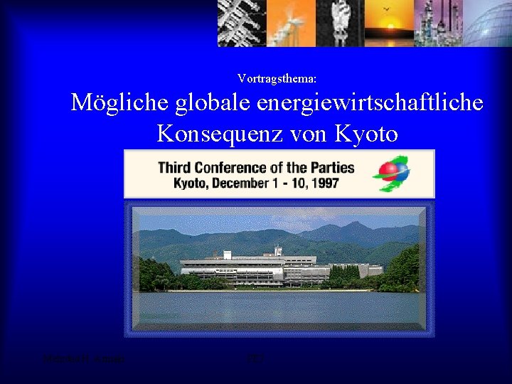 Vortragsthema: Mögliche globale energiewirtschaftliche Konsequenz von Kyoto Mehrdad H. -Armaki PE 7 