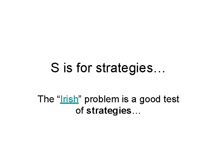 S is for strategies… The “Irish” problem is a good test of strategies… 