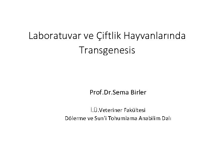 Laboratuvar ve Çiftlik Hayvanlarında Transgenesis Prof. Dr. Sema Birler İ. Ü. Veteriner Fakültesi Dölerme