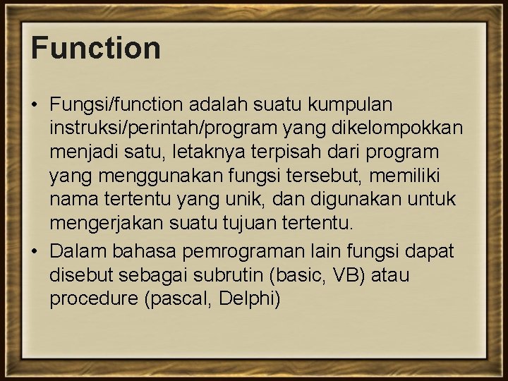 Function • Fungsi/function adalah suatu kumpulan instruksi/perintah/program yang dikelompokkan menjadi satu, letaknya terpisah dari