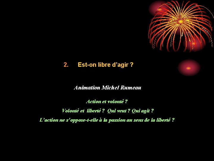 2. Est-on libre d’agir ? Animation Michel Rumeau Action et volonté ? Volonté et