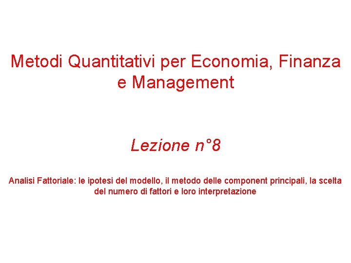 Metodi Quantitativi per Economia, Finanza e Management Lezione n° 8 Analisi Fattoriale: le ipotesi