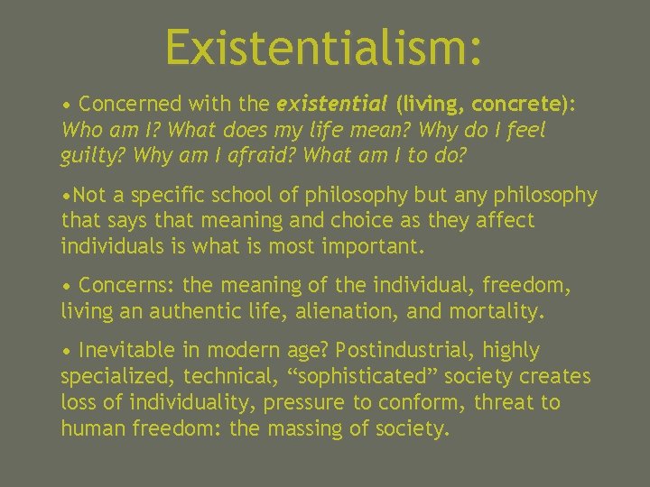 Existentialism: • Concerned with the existential (living, concrete): Who am I? What does my