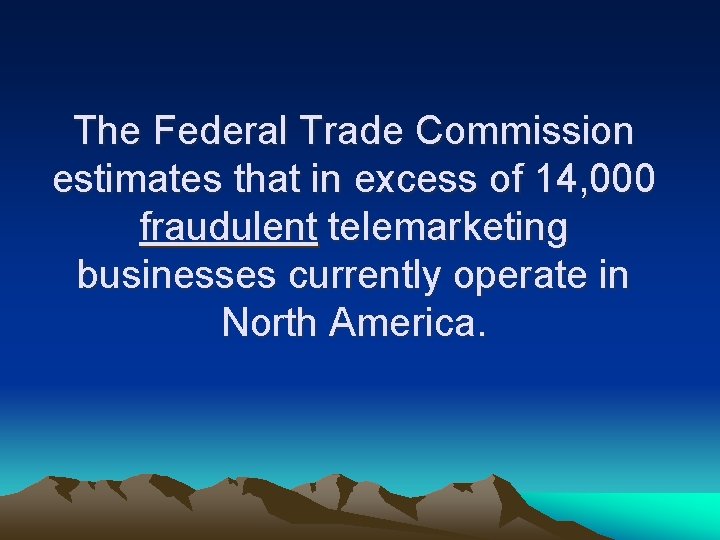 The Federal Trade Commission estimates that in excess of 14, 000 fraudulent telemarketing businesses