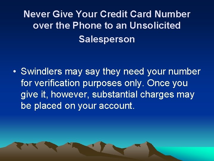 Never Give Your Credit Card Number over the Phone to an Unsolicited Salesperson •