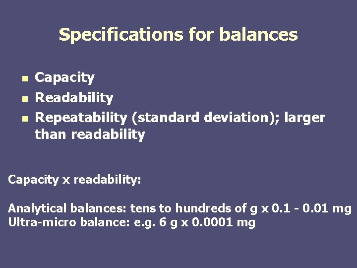 Specifications for balances n n n Capacity Readability Repeatability (standard deviation); larger than readability Specifications for balances n n n Capacity Readability Repeatability (standard deviation); larger than readability