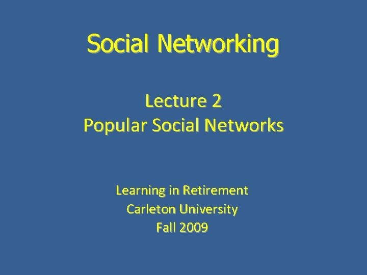 Social Networking Lecture 2 Popular Social Networks Learning in Retirement Carleton University Fall 2009