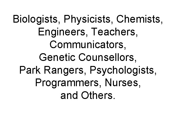 Biologists, Physicists, Chemists, Engineers, Teachers, Communicators, Genetic Counsellors, Park Rangers, Psychologists, Programmers, Nurses, and