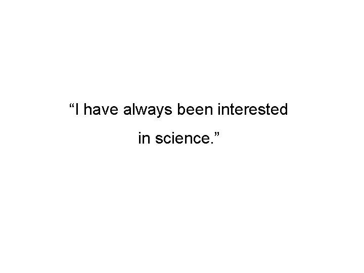 “I have always been interested in science. ” 