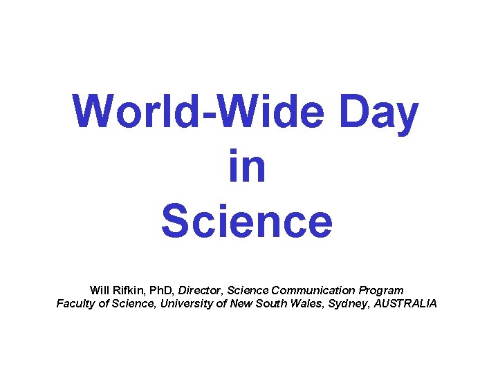World-Wide Day in Science Will Rifkin, Ph. D, Director, Science Communication Program Faculty of