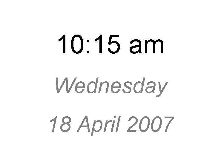 10: 15 am Wednesday 18 April 2007 