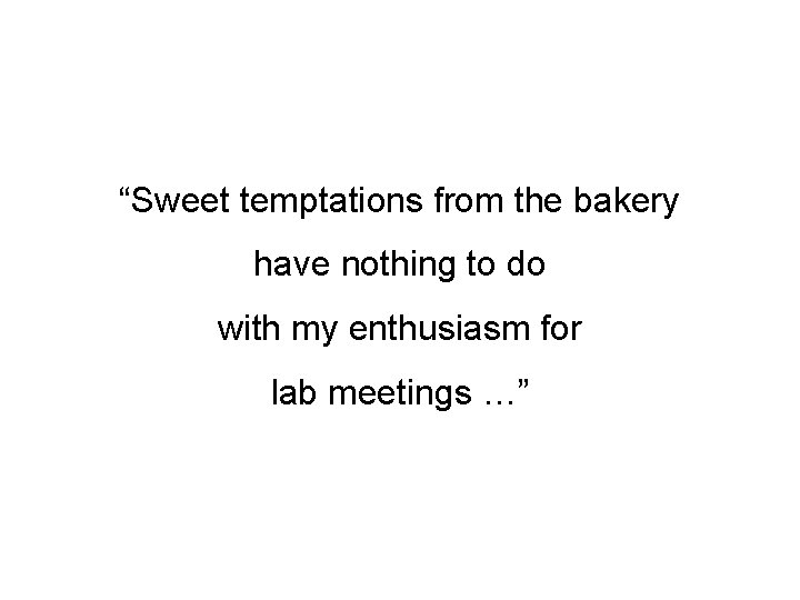 “Sweet temptations from the bakery have nothing to do with my enthusiasm for lab