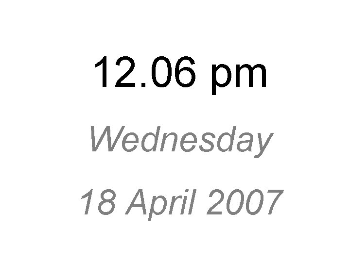 12. 06 pm Wednesday 18 April 2007 