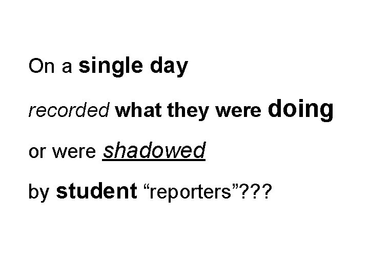 On a single day recorded what they were doing or were shadowed by student