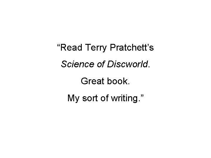 “Read Terry Pratchett’s Science of Discworld. Great book. My sort of writing. ” 