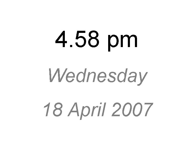 4. 58 pm Wednesday 18 April 2007 