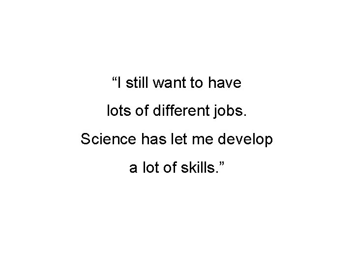 “I still want to have lots of different jobs. Science has let me develop