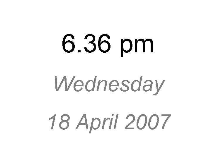 6. 36 pm Wednesday 18 April 2007 