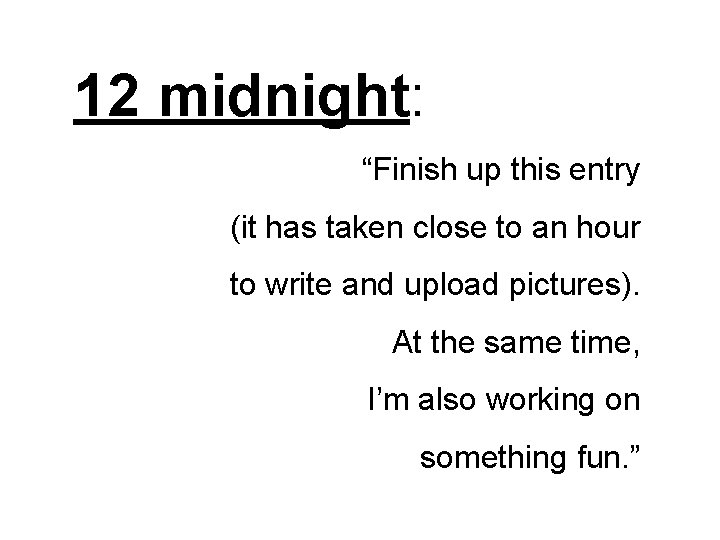12 midnight: “Finish up this entry (it has taken close to an hour to