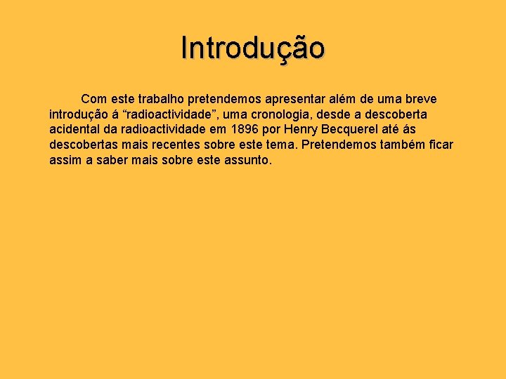 Introdução Com este trabalho pretendemos apresentar além de uma breve introdução á “radioactividade”, uma