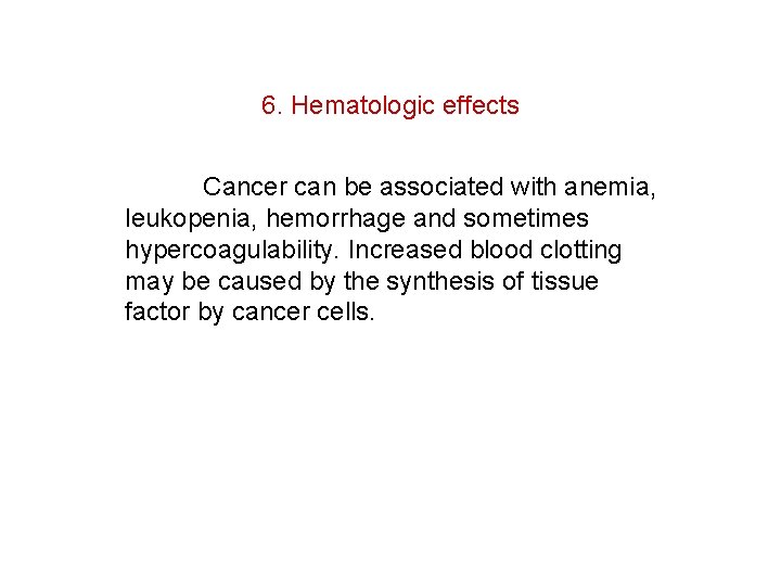 6. Hematologic effects Cancer can be associated with anemia, leukopenia, hemorrhage and sometimes hypercoagulability.