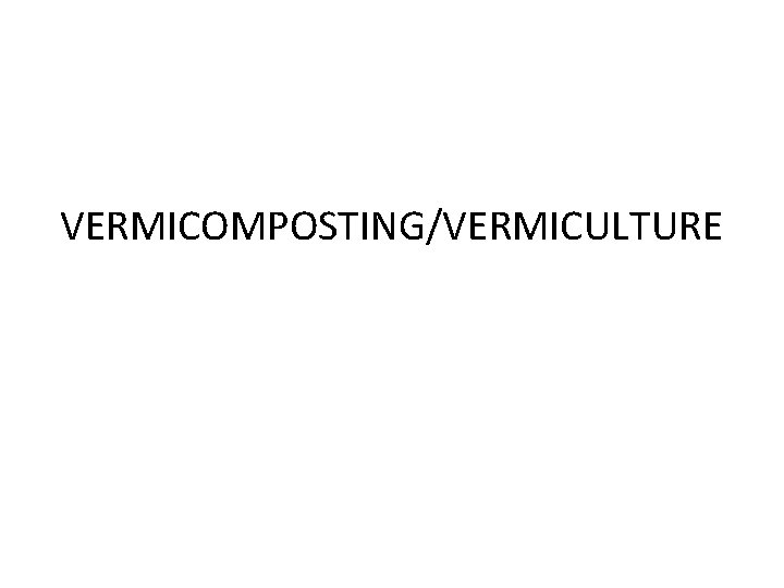 VERMICOMPOSTING/VERMICULTURE 