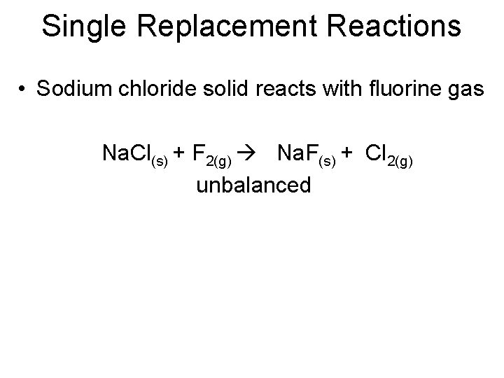 Single Replacement Reactions • Sodium chloride solid reacts with fluorine gas Na. Cl(s) +