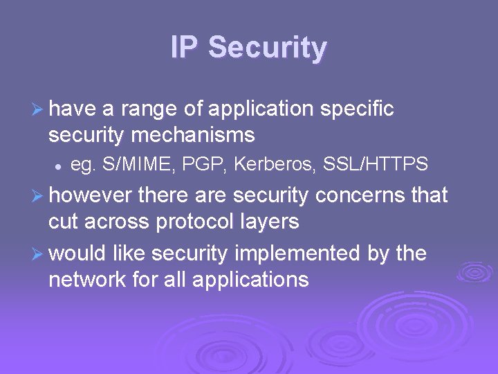 IP Security Ø have a range of application specific security mechanisms l eg. S/MIME,