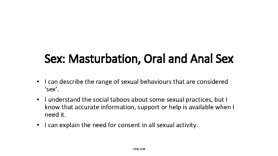 Sex: Masturbation, Oral and Anal Sex • I can describe the range of sexual