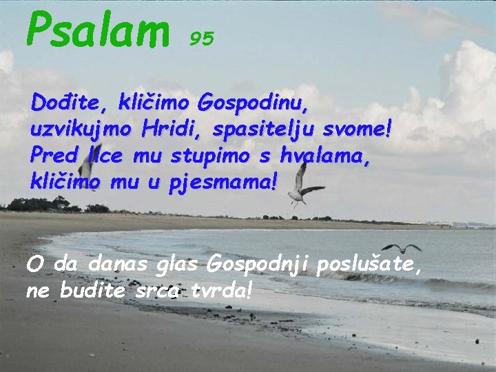 Psalam 95 Dođite, kličimo Gospodinu, uzvikujmo Hridi, spasitelju svome! Pred lice mu stupimo s